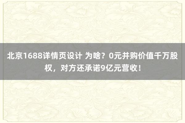 北京1688详情页设计 为啥？0元并购价值千万股权，对方还承诺9亿元营收！