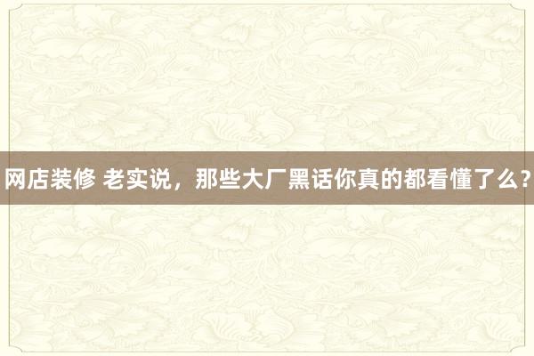 网店装修 老实说，那些大厂黑话你真的都看懂了么？