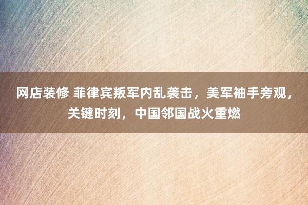 网店装修 菲律宾叛军内乱袭击，美军袖手旁观，关键时刻，中国邻国战火重燃