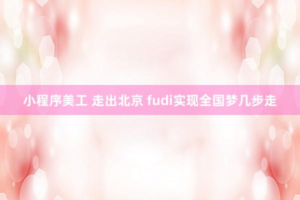 小程序美工 走出北京 fudi实现全国梦几步走