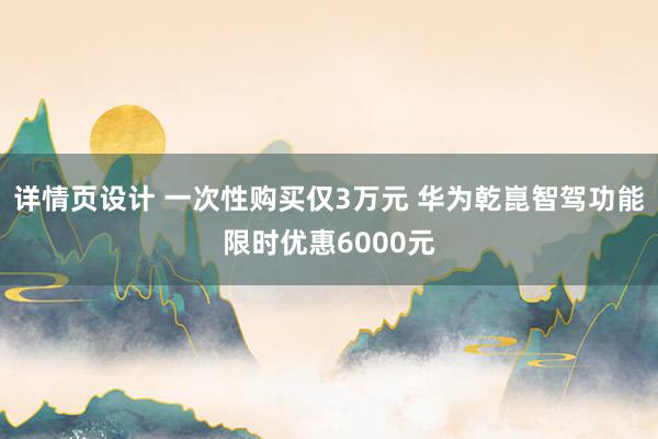 详情页设计 一次性购买仅3万元 华为乾崑智驾功能限时优惠6000元