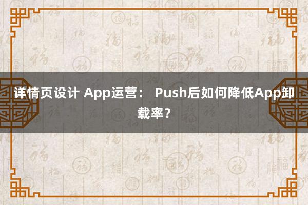 详情页设计 App运营： Push后如何降低App卸载率？