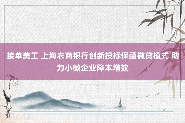 接单美工 上海农商银行创新投标保函微贷模式 助力小微企业降本增效