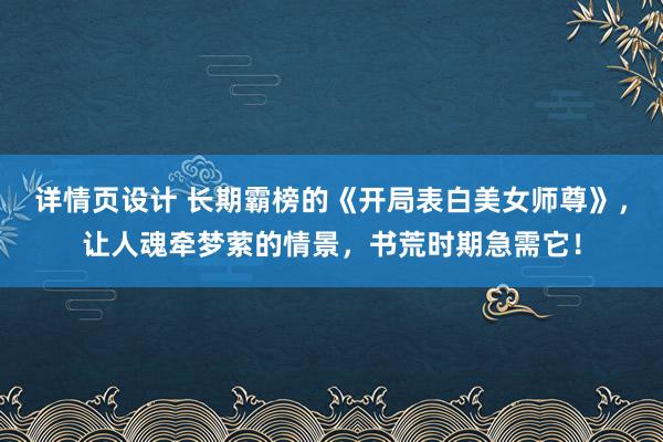 详情页设计 长期霸榜的《开局表白美女师尊》，让人魂牵梦萦的情景，书荒时期急需它！