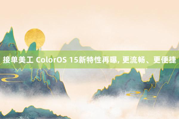 接单美工 ColorOS 15新特性再曝, 更流畅、更便捷