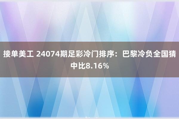 接单美工 24074期足彩冷门排序：巴黎冷负全国猜中比8.16%