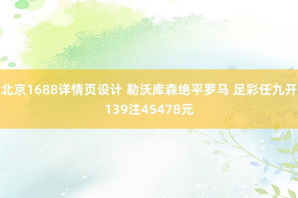 北京1688详情页设计 勒沃库森绝平罗马 足彩任九开139注45478元