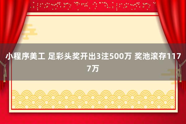 小程序美工 足彩头奖开出3注500万 奖池滚存1177万