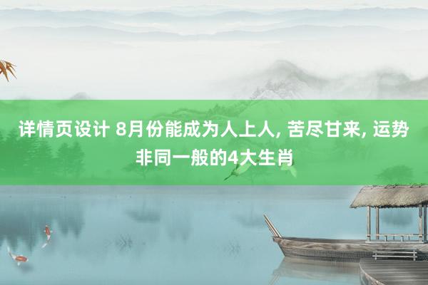 详情页设计 8月份能成为人上人, 苦尽甘来, 运势非同一般的4大生肖