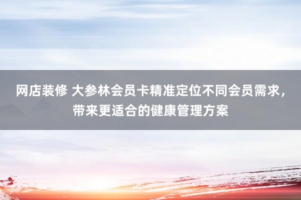 网店装修 大参林会员卡精准定位不同会员需求，带来更适合的健康管理方案