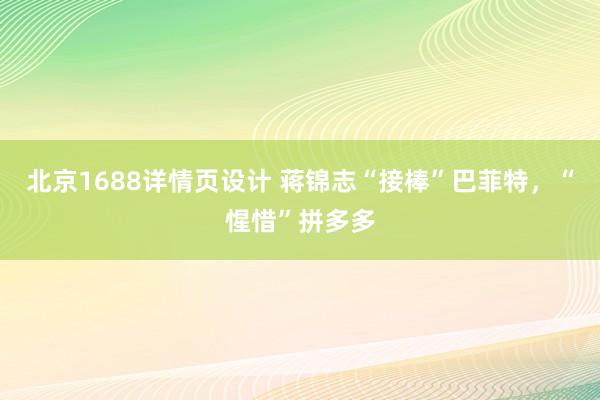 北京1688详情页设计 蒋锦志“接棒”巴菲特，“惺惜”拼多多