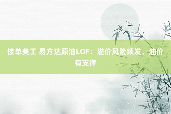 接单美工 易方达原油LOF：溢价风险频发，油价有支撑