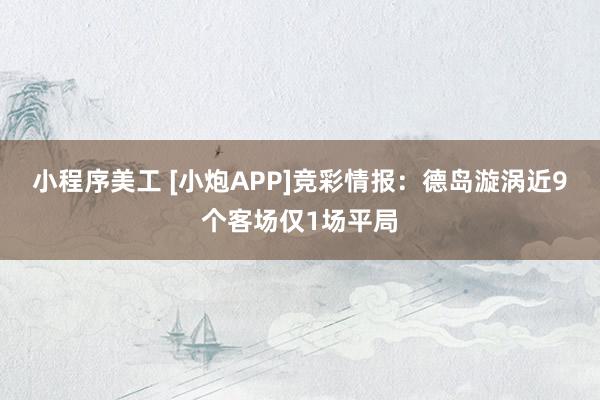 小程序美工 [小炮APP]竞彩情报：德岛漩涡近9个客场仅1场平局