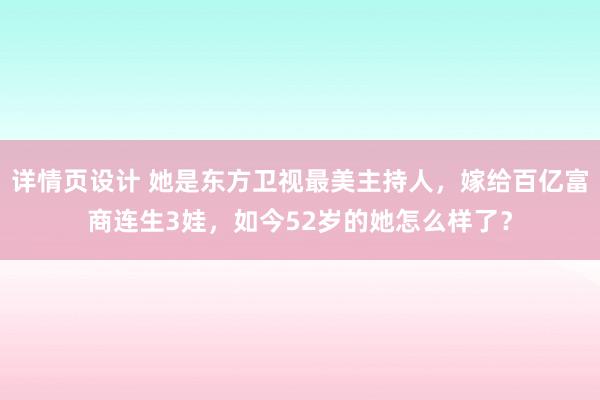 详情页设计 她是东方卫视最美主持人，嫁给百亿富商连生3娃，如今52岁的她怎么样了？