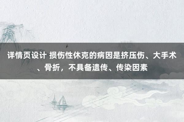 详情页设计 损伤性休克的病因是挤压伤、大手术、骨折，不具备遗传、传染因素