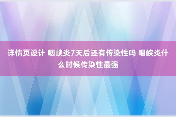 详情页设计 咽峡炎7天后还有传染性吗 咽峡炎什么时候传染性最强