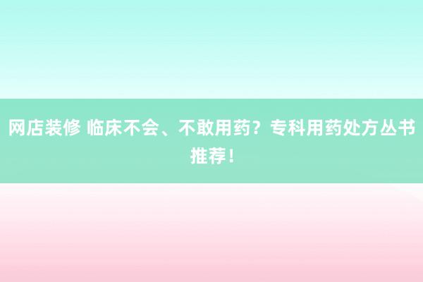 网店装修 临床不会、不敢用药？专科用药处方丛书推荐！