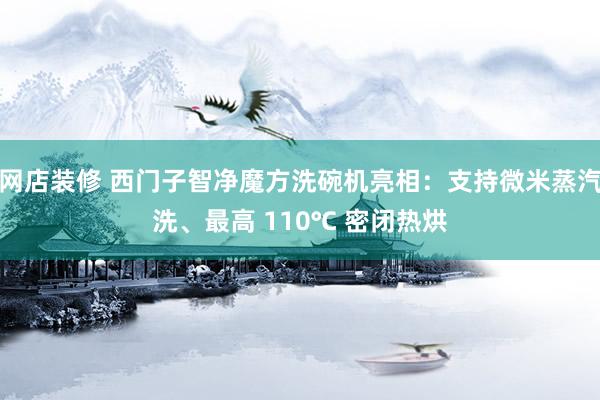 网店装修 西门子智净魔方洗碗机亮相：支持微米蒸汽洗、最高 110℃ 密闭热烘