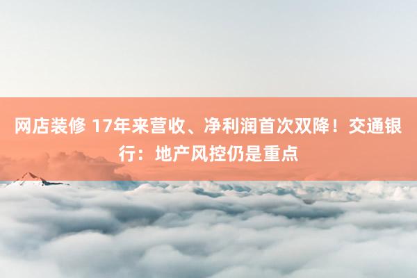 网店装修 17年来营收、净利润首次双降！交通银行：地产风控仍是重点