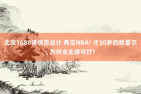 北京1688详情页设计 再见NBA! 才30岁的哈雷尔, 为何会无球可打?