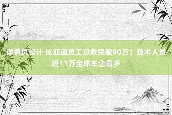 详情页设计 比亚迪员工总数突破90万！技术人员近11万全球车企最多