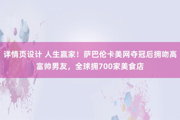 详情页设计 人生赢家！萨巴伦卡美网夺冠后拥吻高富帅男友，全球拥700家美食店