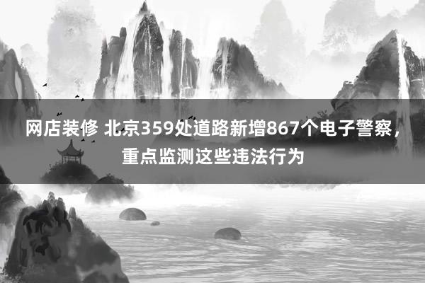 网店装修 北京359处道路新增867个电子警察，重点监测这些违法行为