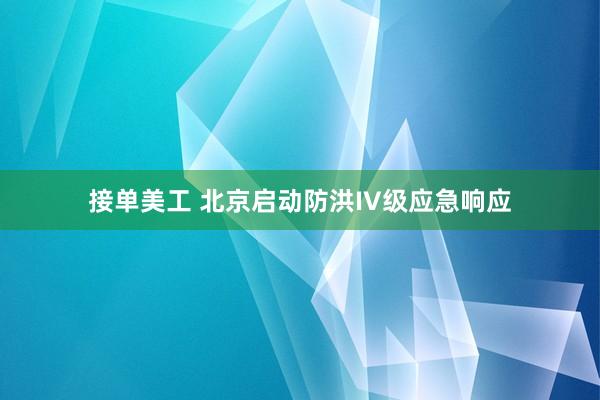 接单美工 北京启动防洪IV级应急响应