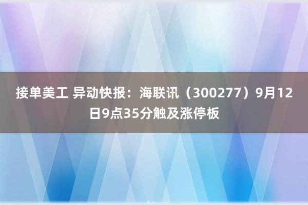 接单美工 异动快报：海联讯（300277）9月12日9点35分触及涨停板