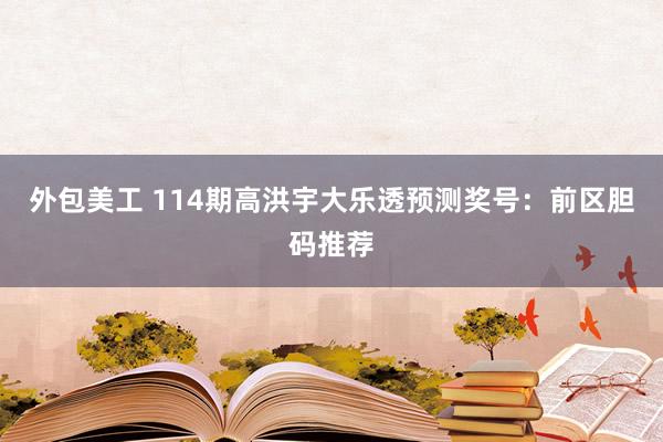 外包美工 114期高洪宇大乐透预测奖号：前区胆码推荐