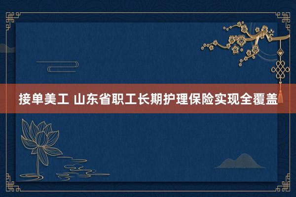 接单美工 山东省职工长期护理保险实现全覆盖