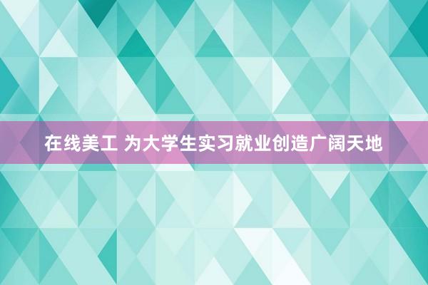 在线美工 为大学生实习就业创造广阔天地